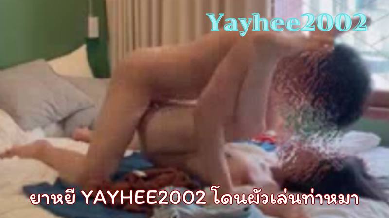 yayhee2002 น้องยาหยี โดนผัวเล่นท่าหมา